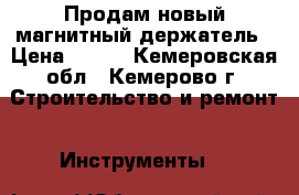 Продам новый магнитный держатель › Цена ­ 350 - Кемеровская обл., Кемерово г. Строительство и ремонт » Инструменты   